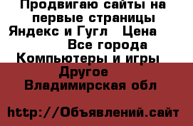 Продвигаю сайты на первые страницы Яндекс и Гугл › Цена ­ 8 000 - Все города Компьютеры и игры » Другое   . Владимирская обл.